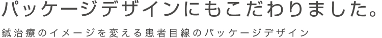 パッケージデザインにもこだわりました。鍼治療のイメージを変える患者目線のパッケージデザイン